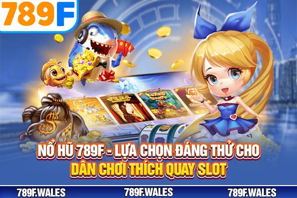 Nổ Hũ 789F – Lựa Chọn Hàng Đầu Cho Game Thủ Thích Quay Slot